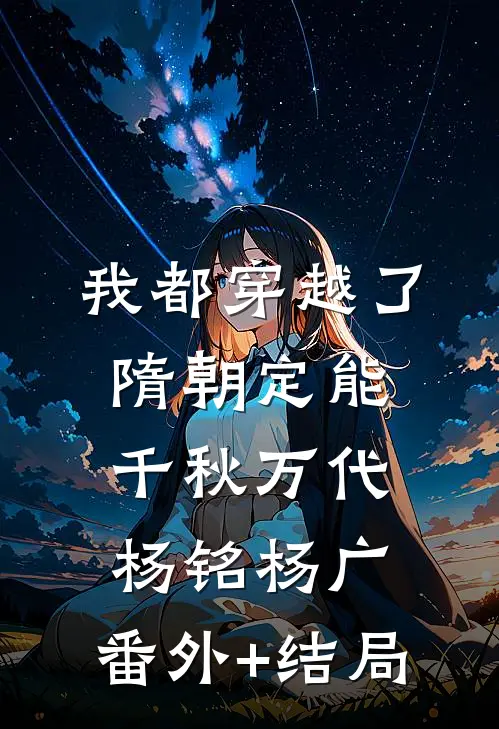 我都穿越了，隋朝定能千秋万代杨铭杨广:(番外)+(结局)