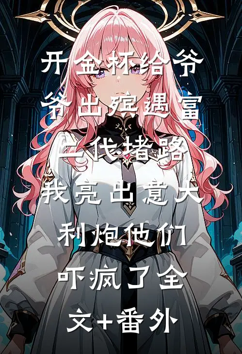 开金杯给爷爷出殡遇富二代堵路，我亮出意大利炮他们吓疯了全文+番外