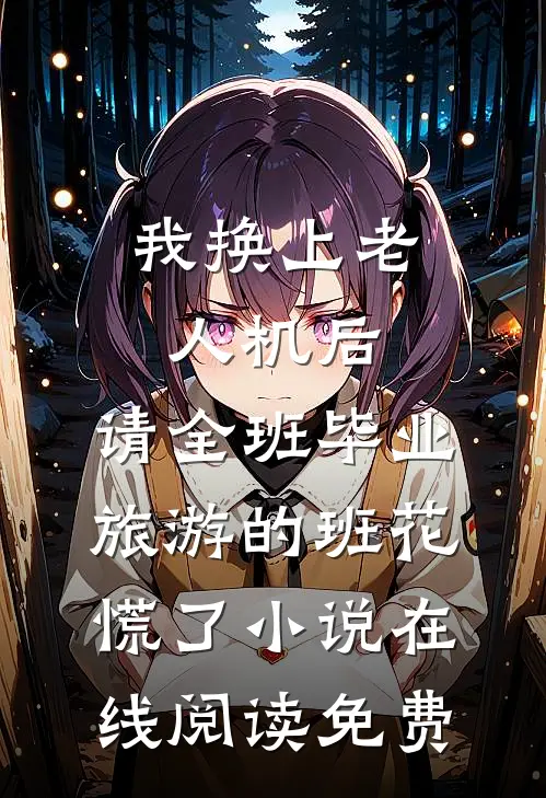 我换上老人机后，请全班毕业旅游的班花慌了小说在线阅读免费