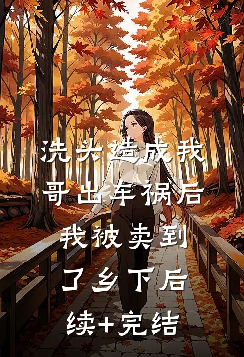 洗头造成我哥出车祸后我被卖到了乡下后续+完结