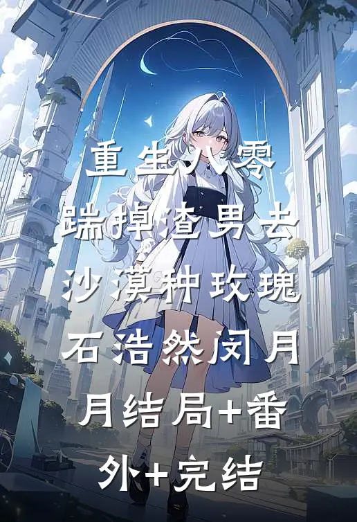 重生八零，踹掉渣男去沙漠种玫瑰石浩然闵月月结局+番外+完结