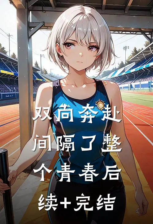 双向奔赴，间隔了整个青春后续+完结