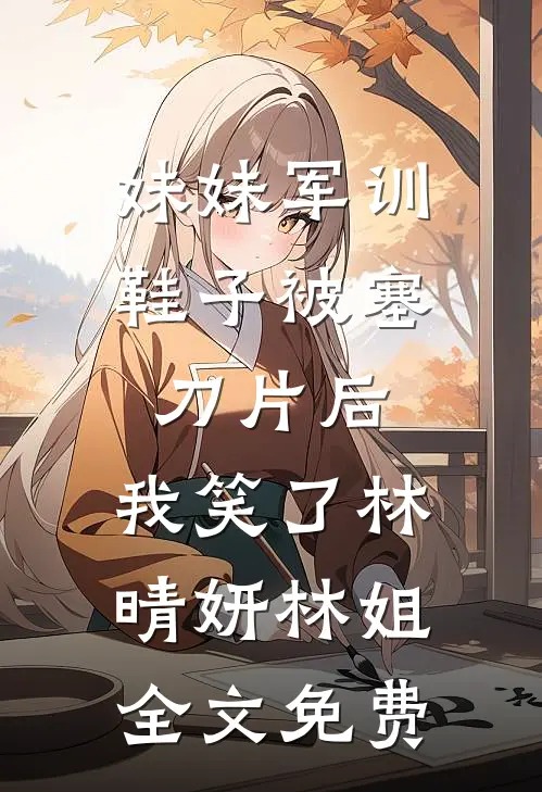 妹妹军训鞋子被塞刀片后，我笑了林晴妍林姐全文免费