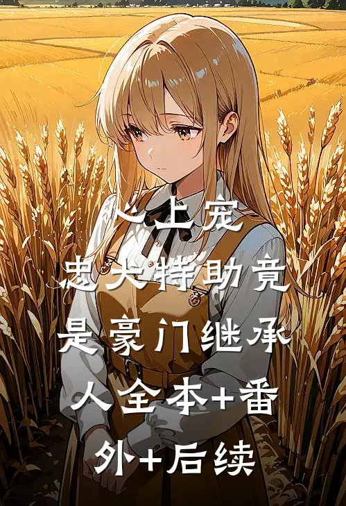 心上宠，忠犬特助竟是豪门继承人全本+番外+后续