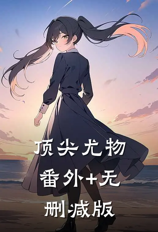 顶尖尤物:番外+无删减版