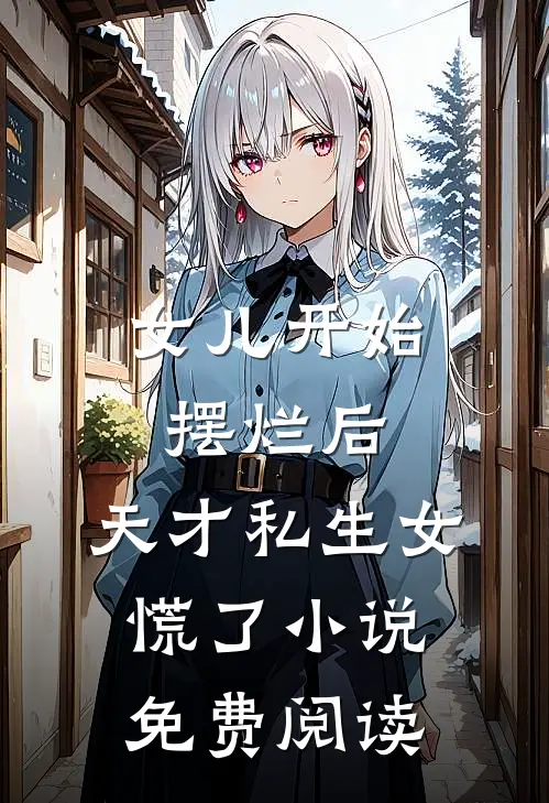 女儿开始摆烂后，天才私生女慌了小说免费阅读