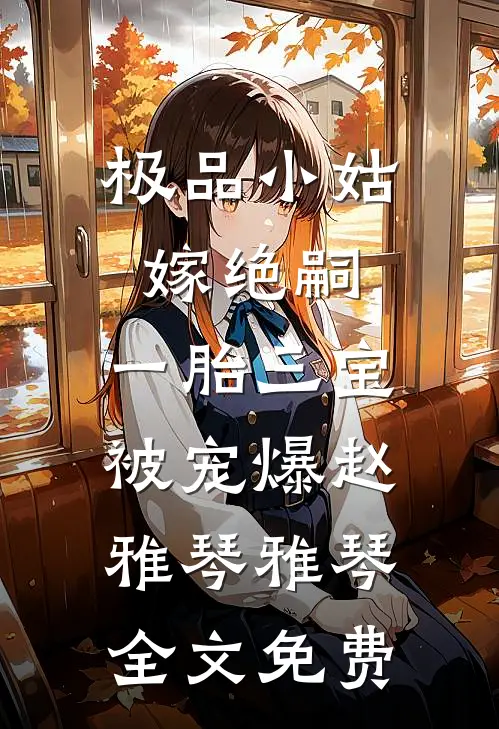 极品小姑嫁绝嗣，一胎三宝被宠爆赵雅琴雅琴全文免费