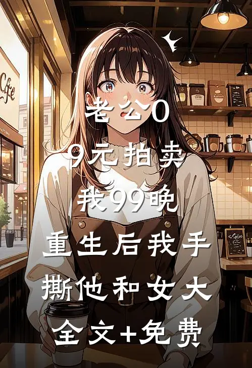 老公0.9元拍卖我99晚，重生后我手撕他和女大全文+免费