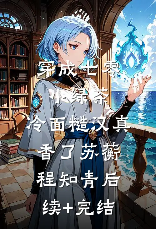 穿成七零小绿茶，冷面糙汉真香了苏蘅程知青后续+完结
