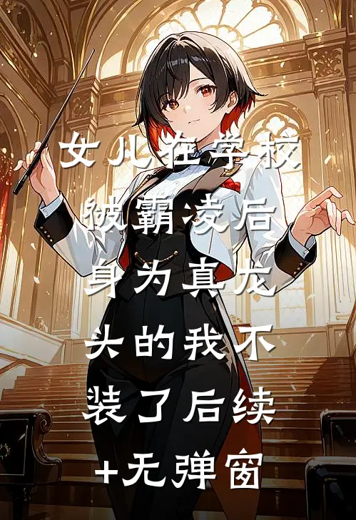 女儿在学校被霸凌后，身为真龙头的我不装了后续+无弹窗