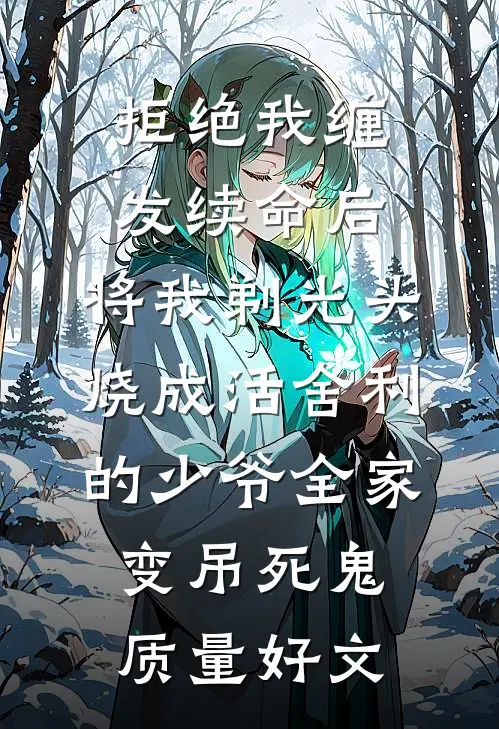 拒绝我缠发续命后，将我剃光头烧成活舍利的少爷全家变吊死鬼质量好文