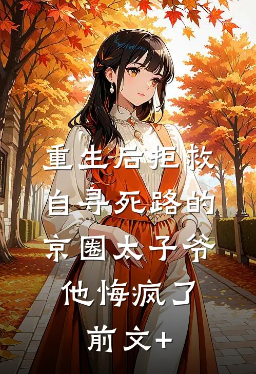 重生后拒救自寻死路的京圈太子爷，他悔疯了前文+