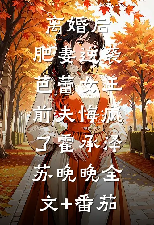 离婚后，肥妻逆袭芭蕾女王，前夫悔疯了霍承泽苏晚晚全文+番茄