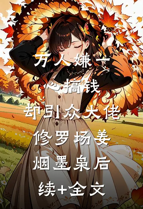 万人嫌一心搞钱，却引众大佬修罗场姜烟墨枭后续+全文