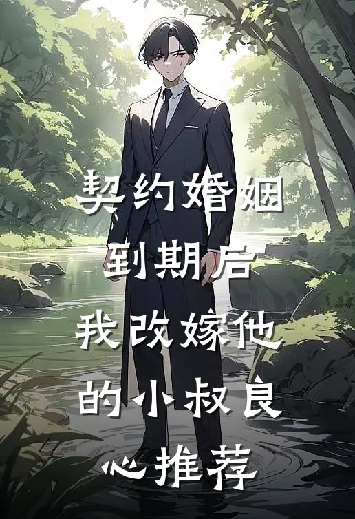 契约婚姻到期后，我改嫁他的小叔良心推荐