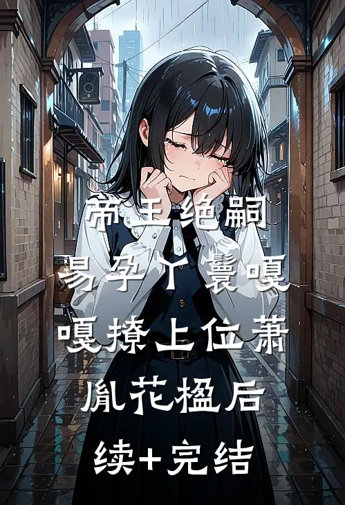 帝王绝嗣，易孕丫鬟嘎嘎撩上位萧胤花楹后续+完结