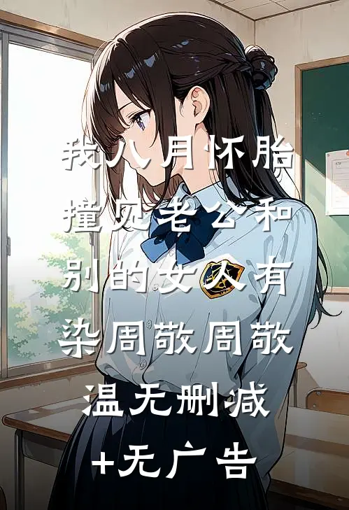 我八月怀胎，撞见老公和别的女人有染周敬周敬温无删减+无广告