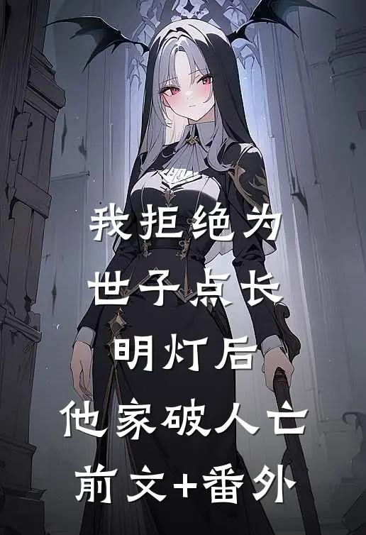我拒绝为世子点长明灯后，他家破人亡前文+番外
