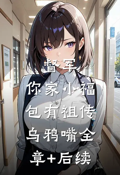 督军，你家小福包有祖传乌鸦嘴全章+后续