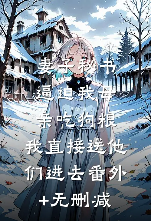妻子秘书逼迫我母亲吃狗粮，我直接送他们进去番外+无删减