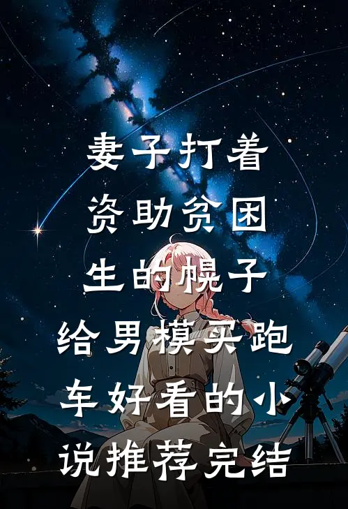 妻子打着资助贫困生的幌子，给男模买跑车好看的小说推荐完结