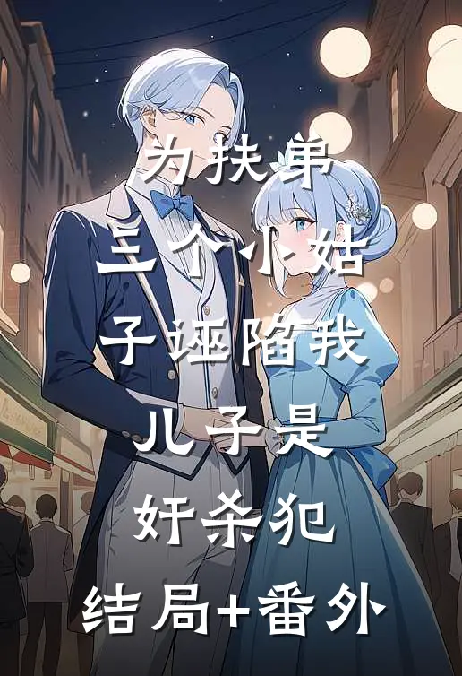 为扶弟，三个小姑子诬陷我儿子是奸杀犯:结局+番外