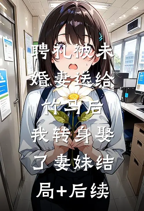 聘礼被未婚妻送给竹马后，我转身娶了妻妹结局+后续