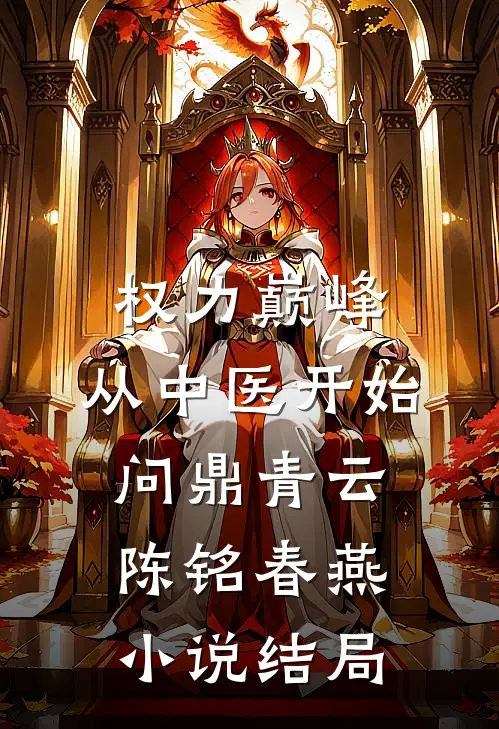 权力巅峰：从中医开始问鼎青云陈铭春燕小说结局