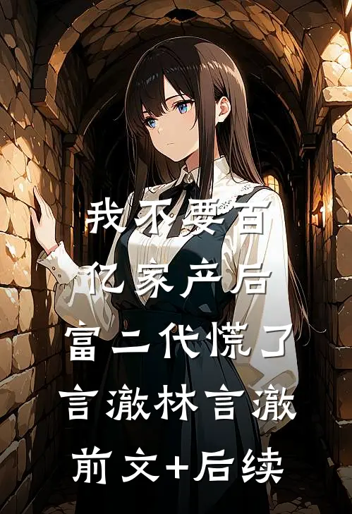 我不要百亿家产后，富二代慌了言澈林言澈前文+后续