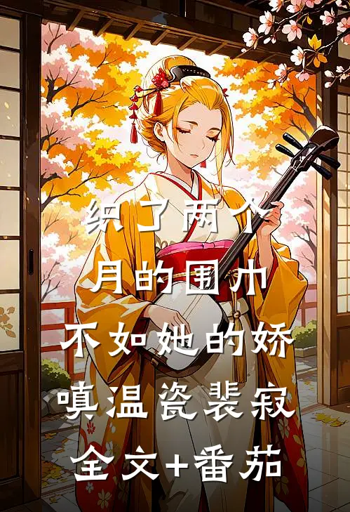 织了两个月的围巾，不如她的娇嗔温瓷裴寂全文+番茄
