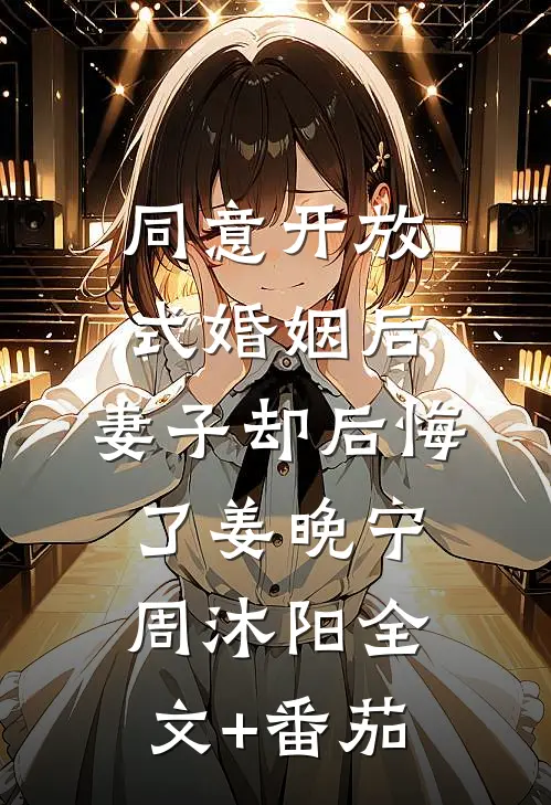 同意开放式婚姻后，妻子却后悔了姜晚宁周沐阳全文+番茄