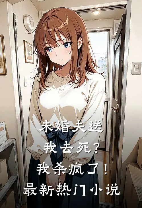 未婚夫送我去死？我杀疯了！最新热门小说