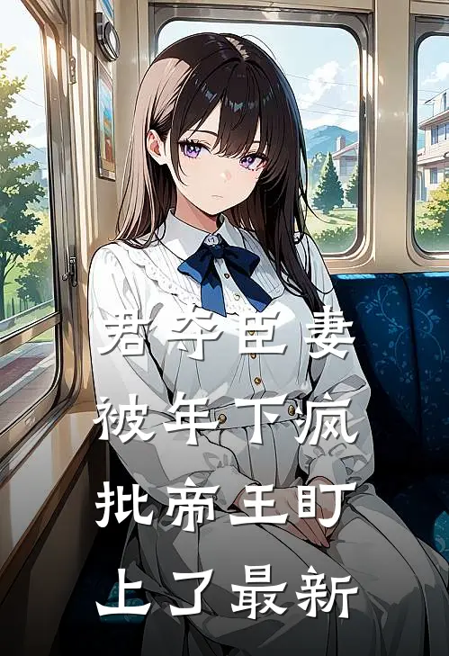 君夺臣妻，被年下疯批帝王盯上了最新
