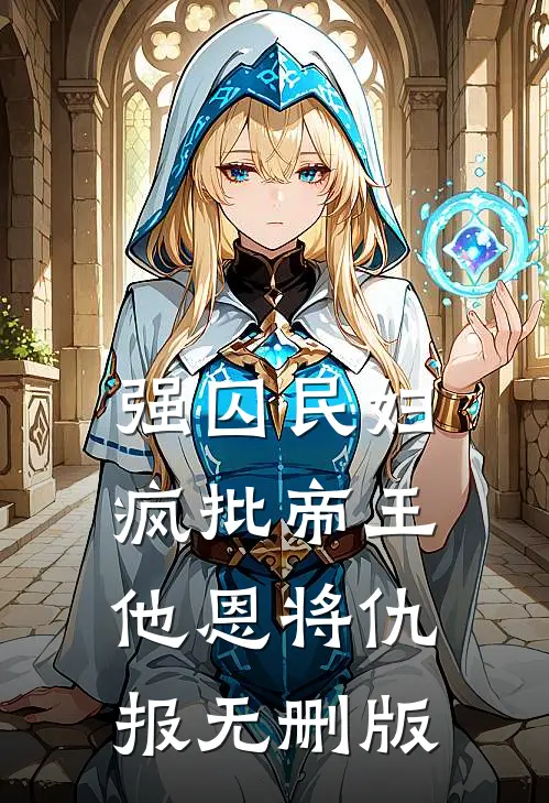 强囚民妇：疯批帝王他恩将仇报无删版