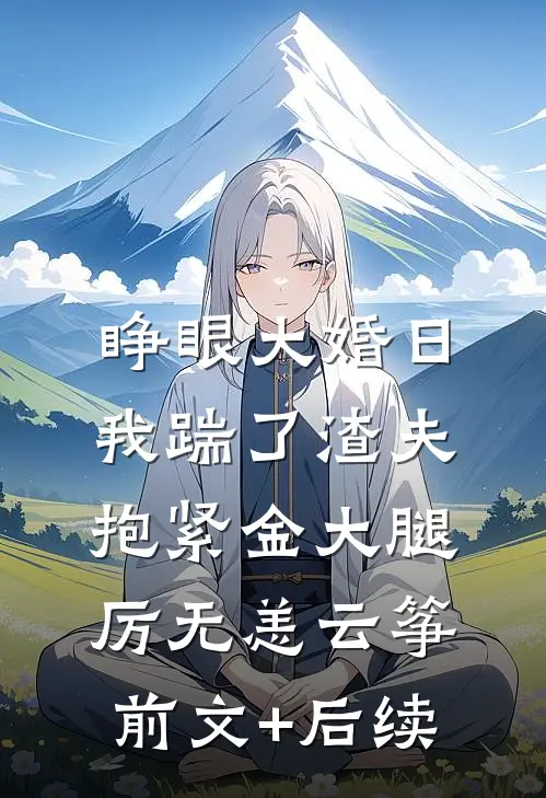 睁眼大婚日，我踹了渣夫抱紧金大腿厉无恙云筝:前文+后续