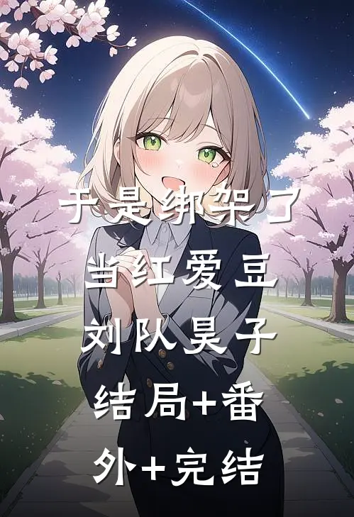 于是绑架了当红爱豆刘队昊子:结局+番外+完结