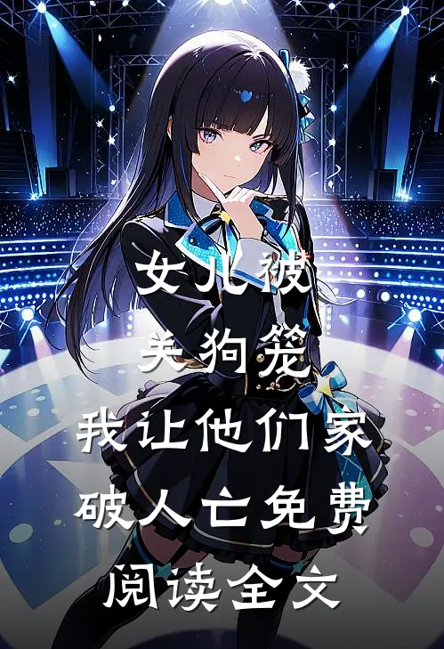 女儿被关狗笼，我让他们家破人亡免费阅读全文