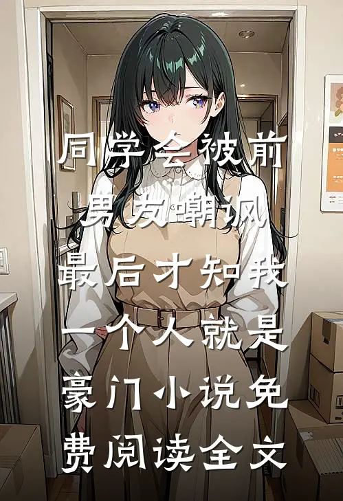 同学会被前男友嘲讽，最后才知我一个人就是豪门小说免费阅读全文