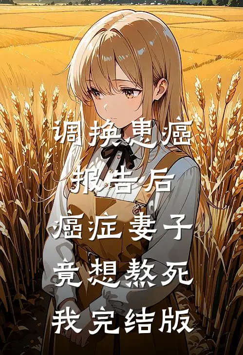 调换患癌报告后，癌症妻子竟想熬死我完结版