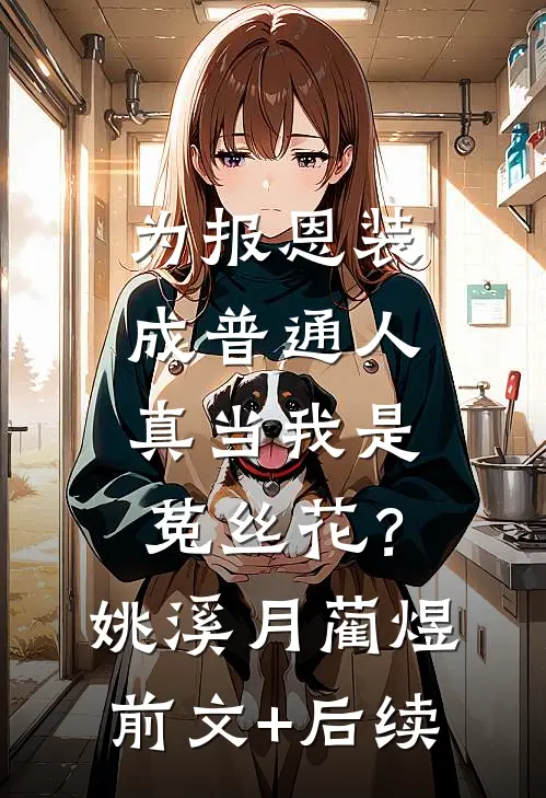 为报恩装成普通人，真当我是菟丝花？姚溪月蔺煜前文+后续