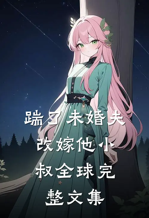 踹了未婚夫，改嫁他小叔全球完整文集