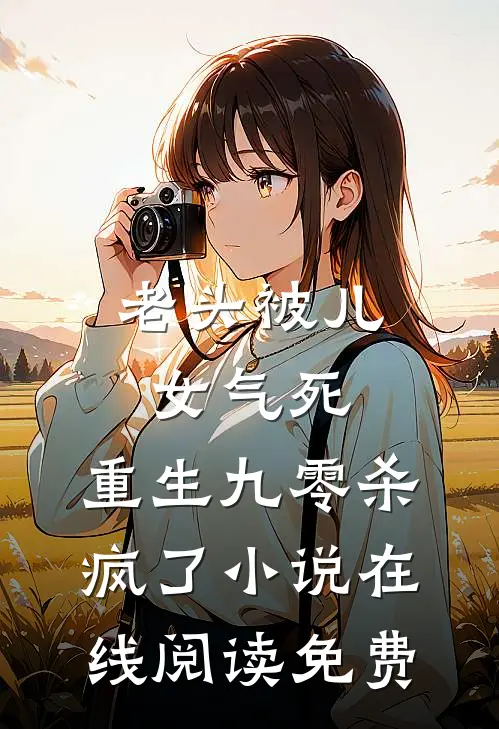 老头被儿女气死，重生九零杀疯了小说在线阅读免费