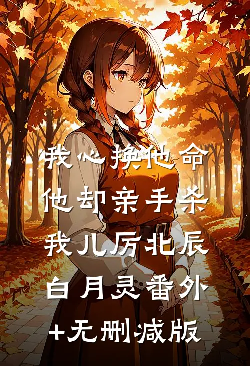 我心换他命，他却亲手杀我儿厉北辰白月灵番外+无删减版