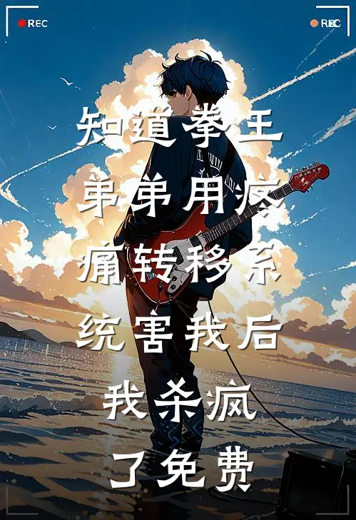 知道拳王弟弟用疼痛转移系统害我后，我杀疯了免费