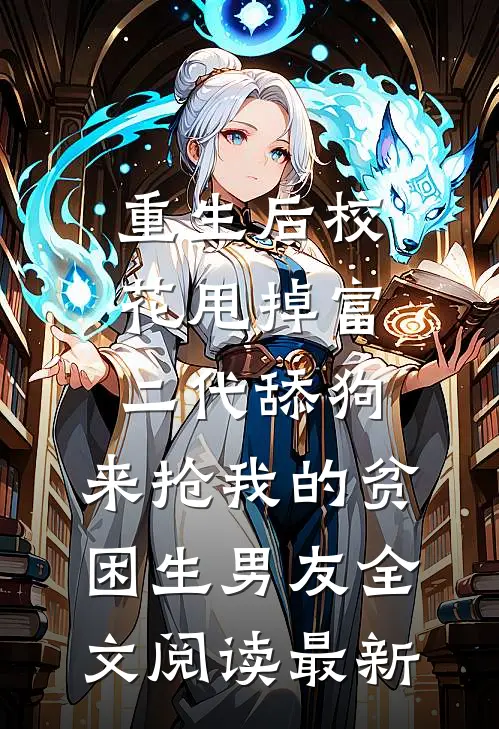 重生后校花甩掉富二代舔狗，来抢我的贫困生男友全文阅读最新