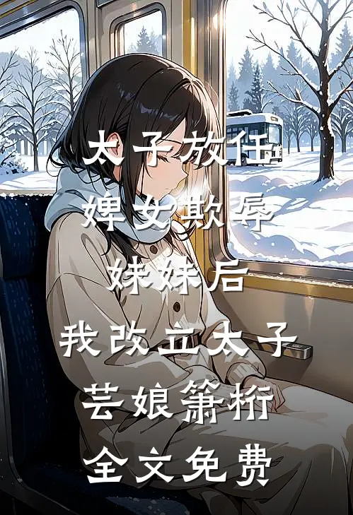 太子放任婢女欺辱妹妹后，我改立太子芸娘箫桁全文免费