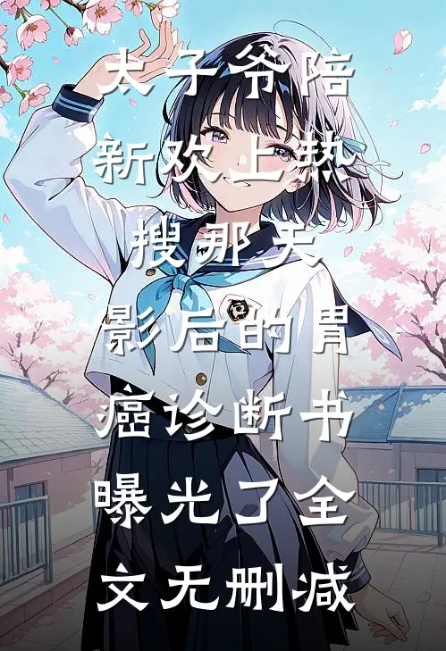 太子爷陪新欢上热搜那天，影后的胃癌诊断书曝光了全文无删减