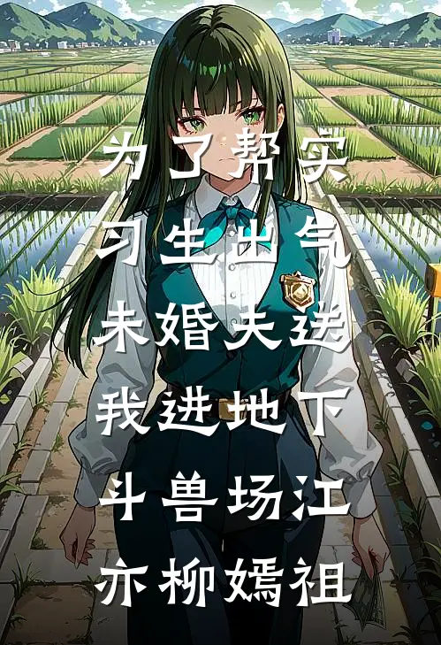 为了帮实习生出气，未婚夫送我进地下斗兽场江亦柳嫣祖