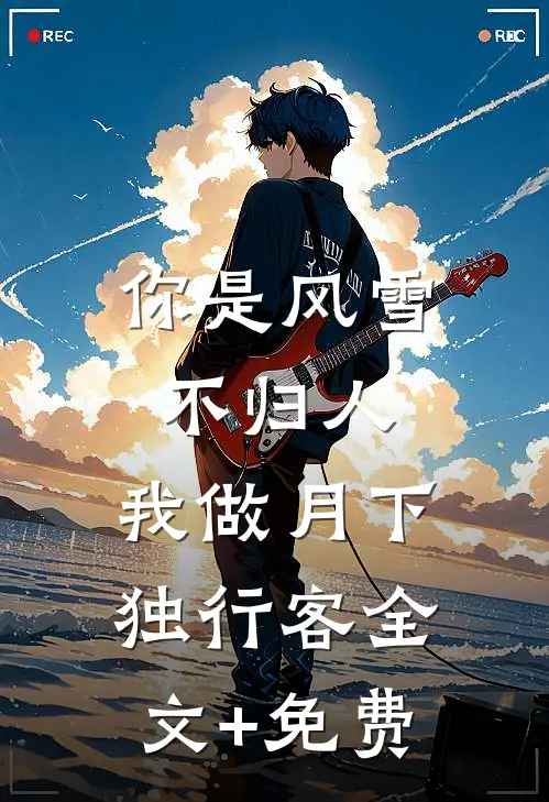 你是风雪不归人，我做月下独行客全文+免费