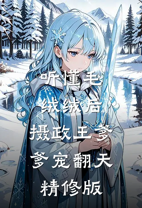 听懂毛绒绒后，摄政王爹爹宠翻天精修版